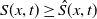 upper S left parenthesis x comma t right parenthesis greater than or equals ModifyingAbove upper S With caret left parenthesis x comma t right parenthesis