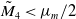 upper M overtilde Subscript 4 Baseline less than mu Subscript m Baseline divided by 2
