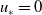 u Subscript asterisk Baseline equals 0