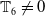 double struck upper T 6 not equals 0