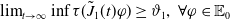 limit Underscript t right arrow normal infinity Endscripts inf tau left parenthesis ModifyingAbove upper J With tilde Subscript 1 Baseline left parenthesis t right parenthesis phi right parenthesis greater than or equals theta 1 comma for all phi element of double struck upper E 0