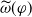 ModifyingAbove omega With tilde left parenthesis phi right parenthesis