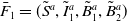 upper F overbar Subscript 1 Baseline equals left parenthesis upper S overtilde Superscript a Baseline comma upper I overtilde Subscript 1 Superscript a Baseline comma upper B overtilde Subscript 1 Superscript a Baseline comma upper B overtilde Subscript 2 Superscript a Baseline right parenthesis