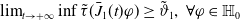 limit Underscript t right arrow plus normal infinity Endscripts inf ModifyingAbove tau With tilde left parenthesis ModifyingAbove upper J With bar Subscript 1 Baseline left parenthesis t right parenthesis phi right parenthesis greater than or equals theta overtilde Subscript 1 Baseline comma for all phi element of double struck upper H 0