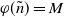 phi left parenthesis n overtilde right parenthesis equals upper M
