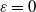 epsilon equals 0