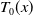 upper T 0 left parenthesis x right parenthesis