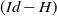 left parenthesis upper I d minus upper H right parenthesis