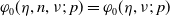phi 0 left parenthesis eta comma n comma nu semicolon p right parenthesis equals phi 0 left parenthesis eta comma nu semicolon p right parenthesis