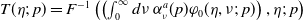 upper T left parenthesis eta semicolon p right parenthesis equals upper F Superscript negative 1 Baseline left parenthesis left parenthesis integral Subscript 0 Superscript normal infinity Baseline d nu alpha Subscript nu Superscript a Baseline left parenthesis p right parenthesis phi 0 left parenthesis eta comma nu semicolon p right parenthesis right parenthesis comma eta semicolon p right parenthesis