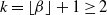 k equals left floor beta right floor plus 1 greater than or equals 2