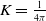 upper K equals StartFraction 1 Over 4 pi EndFraction