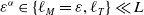 epsilon Superscript alpha Baseline element of StartSet script l Subscript upper M Baseline equals epsilon comma script l Subscript upper T Baseline EndSet much less than upper L