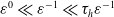 epsilon Superscript 0 Baseline much less than epsilon Superscript negative 1 Baseline much less than tau Subscript h Baseline epsilon Superscript negative 1