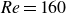 italic Re equals 160