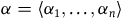 alpha equals left angle bracket alpha 1 comma ellipsis comma alpha Subscript n Baseline right angle bracket
