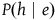 upper P left parenthesis h vertical bar e right parenthesis