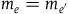 m Subscript e Baseline equals m Subscript e prime