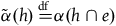 ModifyingAbove alpha With tilde left parenthesis h right parenthesis equals Overscript normal d normal f Endscripts alpha left parenthesis h intersection e right parenthesis