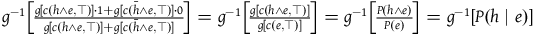 g Superscript negative 1 Baseline left bracket StartFraction g left bracket c left parenthesis h and e comma down tack right parenthesis right bracket dot 1 plus g left bracket c left parenthesis h overbar and e comma down tack right parenthesis right bracket dot 0 Over g left bracket c left parenthesis h and e comma down tack right parenthesis right bracket plus g left bracket c left parenthesis h overbar and e comma down tack right parenthesis right bracket EndFraction right bracket equals g Superscript negative 1 Baseline left bracket StartFraction g left bracket c left parenthesis h and e comma down tack right parenthesis right bracket Over g left bracket c left parenthesis e comma down tack right parenthesis right bracket EndFraction right bracket equals g Superscript negative 1 Baseline left bracket StartFraction upper P left parenthesis h and e right parenthesis Over upper P left parenthesis e right parenthesis EndFraction right bracket equals g Superscript negative 1 Baseline left bracket upper P left parenthesis h vertical bar e right parenthesis right bracket