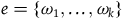 e equals StartSet omega 1 comma ellipsis comma omega Subscript k Baseline EndSet