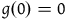 g left parenthesis 0 right parenthesis equals 0