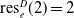 res Subscript e Superscript upper D Baseline left parenthesis 2 right parenthesis equals 2