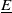 upper E underbar