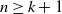 n greater than or equals k plus 1