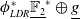 phi Subscript upper L upper D upper R Superscript asterisk Baseline double struck upper F 2 underbar Superscript asterisk circled plus g underbar