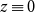 z identical to 0