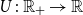 upper U colon double struck upper R Subscript plus Baseline right arrow double struck upper R