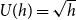 upper U left parenthesis h right parenthesis equals StartRoot h EndRoot