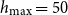 h Subscript max Baseline equals 50