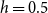 h equals 0.5