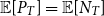 double struck upper E left bracket upper P Subscript upper T Baseline right bracket equals double struck upper E left bracket upper N Subscript upper T Baseline right bracket