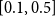 left bracket 0.1 comma 0.5 right bracket