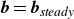 bold italic b equals bold italic b Subscript italic steady