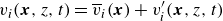v Subscript i Baseline left parenthesis bold italic x comma z comma t right parenthesis equals ModifyingAbove v With bar Subscript i Baseline left parenthesis bold italic x right parenthesis plus v prime Subscript i Baseline left parenthesis bold italic x comma z comma t right parenthesis