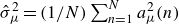 ModifyingAbove sigma With caret Subscript mu Superscript 2 Baseline equals left parenthesis 1 divided by upper N right parenthesis sigma summation Underscript n equals 1 Overscript upper N Endscripts a Subscript mu Superscript 2 Baseline left parenthesis n right parenthesis