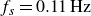 f Subscript s Baseline equals 0.11 Hz