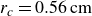 r Subscript c Baseline equals 0.56 cm