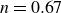 n equals 0.67