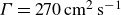 upper Gamma equals 270 cm squared s Superscript negative 1