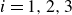 i equals 1 comma 2 comma 3