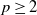 p greater than or equals 2