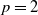 p equals 2