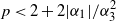 p less than 2 plus 2 StartAbsoluteValue alpha 1 EndAbsoluteValue divided by alpha 3 squared