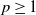p greater than or equals 1