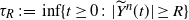 tau Subscript upper R Baseline colon equals inf left brace t greater than or equals 0 colon StartAbsoluteValue ModifyingAbove upper Y With tilde Superscript n Baseline left parenthesis t right parenthesis EndAbsoluteValue greater than or equals upper R right brace